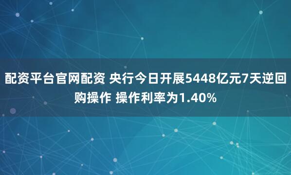 配资平台官网配资 央行今日开展5448亿元7天逆回购操作 操作利率为1.40%