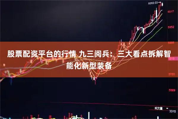股票配资平台的行情 九三阅兵：三大看点拆解智能化新型装备
