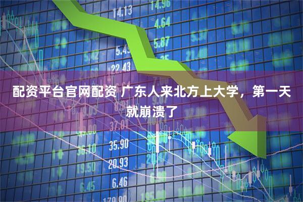 配资平台官网配资 广东人来北方上大学，第一天就崩溃了