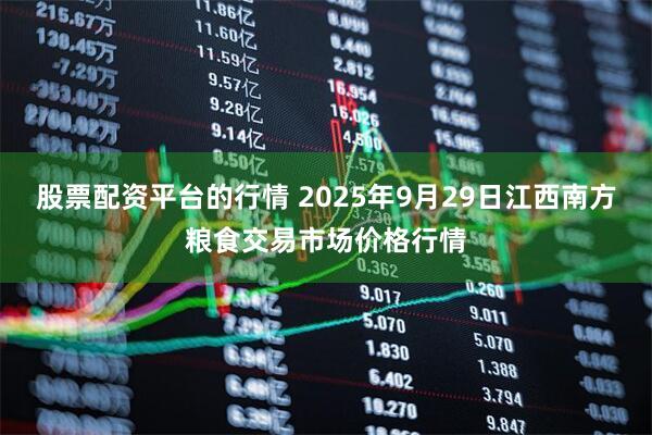 股票配资平台的行情 2025年9月29日江西南方粮食交易市场价格行情