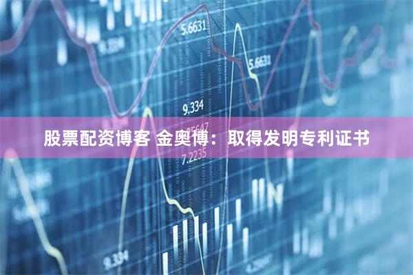 股票配资博客 金奥博：取得发明专利证书